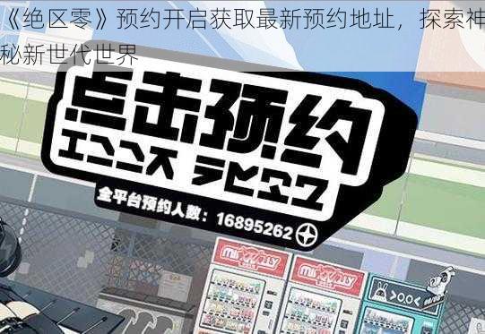 《绝区零》预约开启获取最新预约地址,探索神秘新世代世界